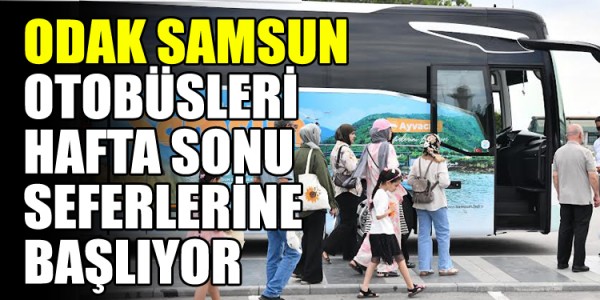 ODAK SAMSUN” OTOBÜSLERİ HAFTA SONU İTİBARIYLA SEFERLERİNE BAŞLIYOR
